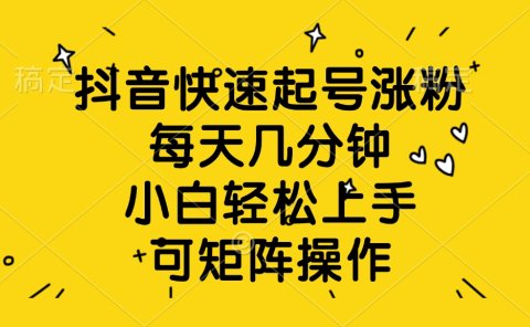 抖音快速起号涨粉,每天几分钟,小白轻松上手、可矩阵操作