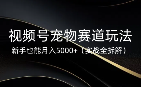 视频号宠物赛道玩法,新手也能月入5000+(实战全拆解)