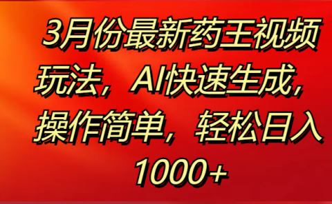3月份最新药王视频玩法,AI快速生成,操作简单,轻松日入1000+