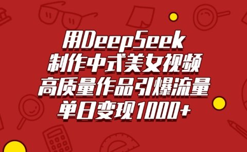 用DeepSeek制作中式美女视频,高质量作品引爆流量,单日变现1000+