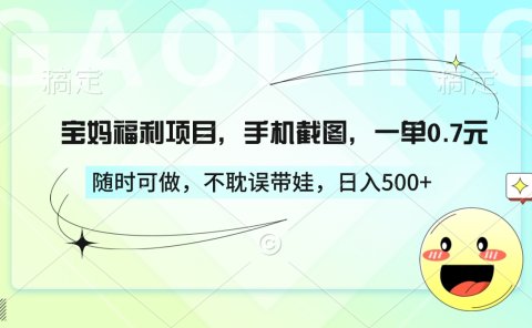 宝妈福利项目,手机截图,一单0.7元,随时可做,不耽误带娃,日入500+