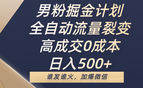 男粉掘金计划，全自动流量裂变，高成交0成本，日入500+，谁发谁火，加爆微信