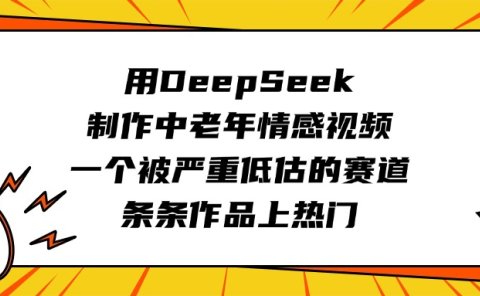 用DeepSeek制作中老年情感视频,一个被严重低估的赛道,条条作品上热门
