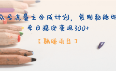 【躺赚项目】公众号流量主分成计划,复制黏贴即可,单日稳定变现300+