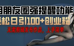 利用微信朋友圈"小红点"功能，引流精准创业粉，无需剪辑视频，发布作品，单人单日引流100+创业粉！