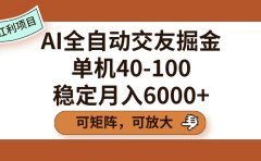 AI全自动交友掘金,单机40-100,可矩阵可放大,稳定月入6000+