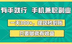 有手就行,手机兼职副业,一天300+,提现秒到账,只要做就有收益