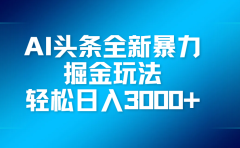 AI头条全新暴利掘金玩法,轻松生产爆文,可矩阵操作,日入3000+