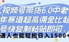 视频号带货 6.0,中老年赛道,超高佣金比,起号快,复制粘贴即可,普通人也能轻松日入 1500➕