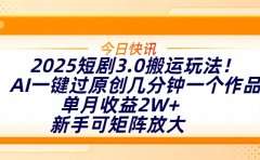 2025短剧3.0搬运玩法!AI一键过原创,几分钟一个作品,单月收益2W+,新手可矩阵放大