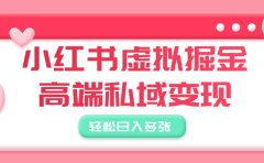 小红书虚拟掘金,高端私域变现,轻松日入多张