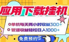 应用下载电脑挂机,单机每天俩小时300+管道收益轻松日入1000+