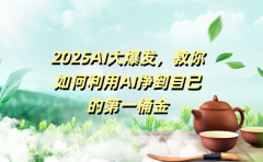 2025AI大爆发,教你如何利用AI挣到自己的第一桶金