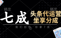 头条代运营——我们创作,你拿7成,简单操作,坐享分成
