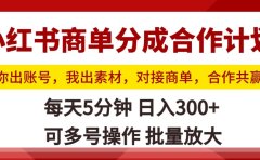 小红书商单分成合作计划,你出账号,我出素材,对接商单,合作共赢,单号日入300+,可批量放大