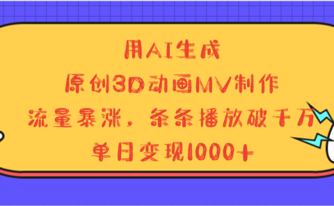 用AI生成,3D动画MV制作,流量暴涨,条条播放量破千万,单日变现1000+