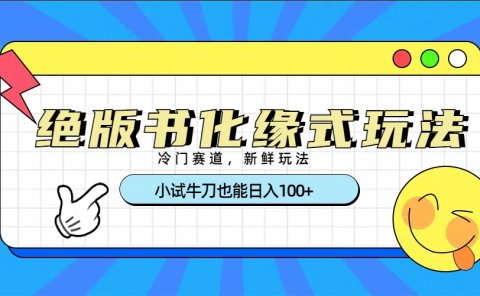 冷门赛道绝版书化缘式玩法,小试牛刀也能日入100+