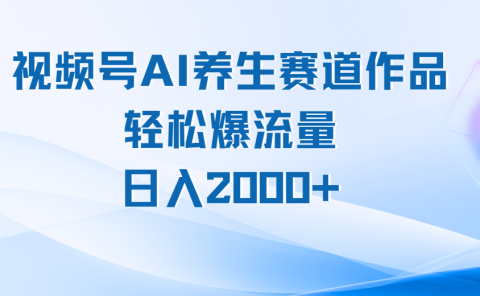视频号AI养生赛道玩法,轻松爆流量,日入2000+