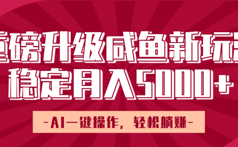 重磅升级咸鱼新玩法,AI一键操作,轻松躺赚,稳定月入5000+