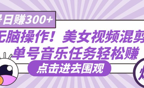 无脑操作!美女视频混剪,单号音乐任务轻松日赚300+