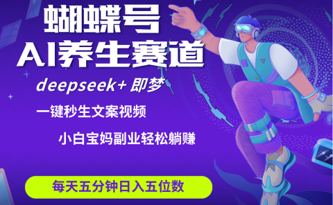 蝴蝶号大健康养生赛道+deepseek AI快速产出爆款视频 起号快 带货超级猛 每天仅需五分钟 变现路子太广了 日入五位数 小白 宝妈 上班族副业 轻松躺赚