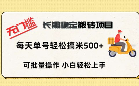 无门槛 长期稳定搬砖项目,单号单日轻松搞米500+