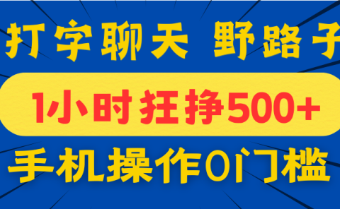 打字聊天野路子!1小时狂挣500+,手机操作0门槛,宝妈学生都能做!