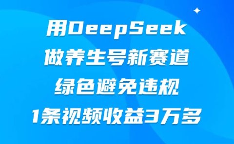 用DeepSeek做养生号新赛道,绿色避免违规,1条视频收益3万多