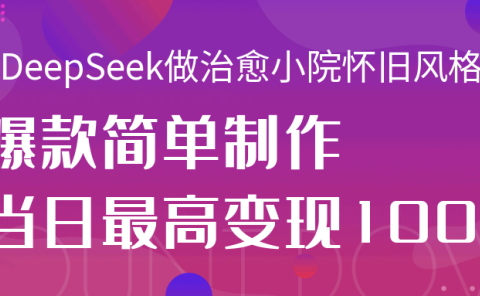 用DeepSeek做治愈小院怀旧风格视频,爆款轻松制作,当日最高变现1000+