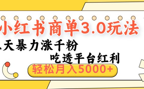 小红书商单3.0最新玩法,三天暴力涨千粉,吃透平台红利,轻松月入5000+