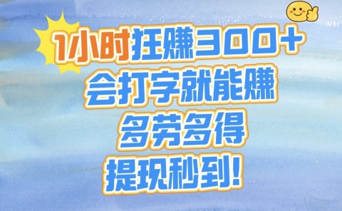1小时狂赚300+,会打字就能赚,多劳多得,提现秒到!