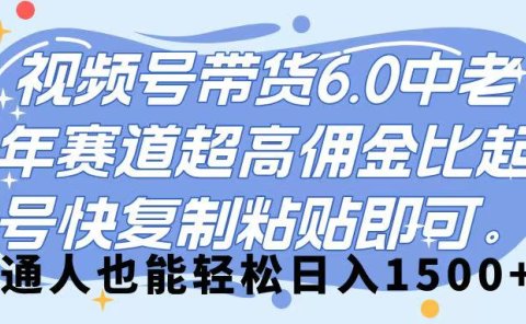 视频号带货 6.0,中老年赛道,超高佣金比,起号快,复制粘贴即可,普通人也能轻松日入 1500➕