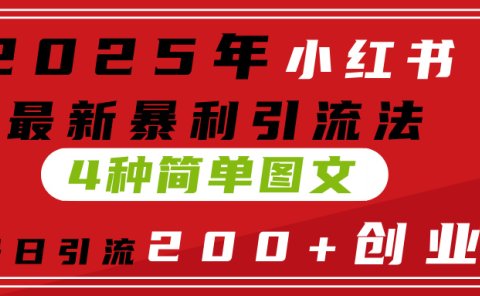 2025年小红书最新暴利引流法，4种简单图文，单号日引流200+创业粉(附无脑抄模板）