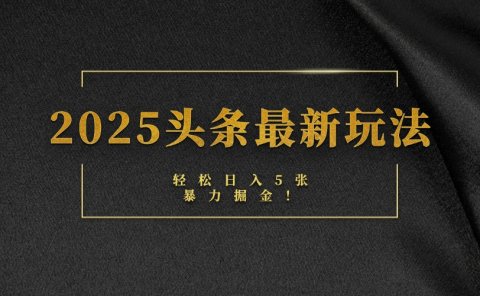 2025头条最新玩法,轻松日入5张,熟练后可日入3000+