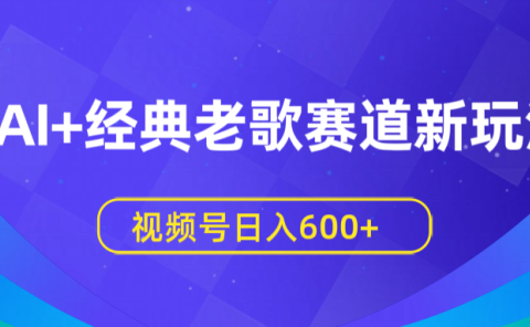 AI+经典老歌赛道新玩法,视频号日入600+