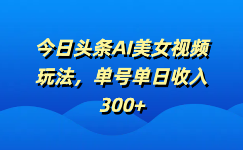 今日头条AI美女视频玩法,单号单日收入300+