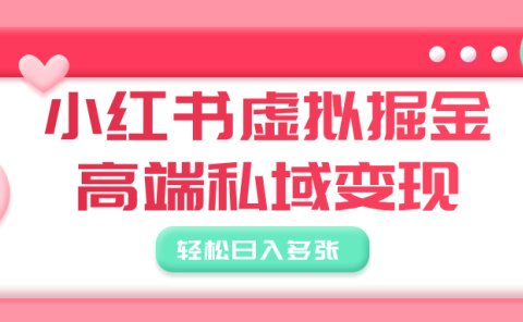小红书虚拟掘金,高端私域变现,轻松日入多张
