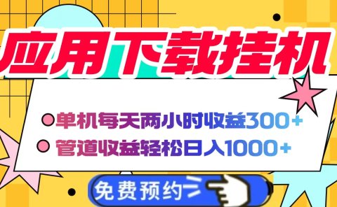 应用下载电脑挂机,单机每天俩小时300+管道收益轻松日入1000+