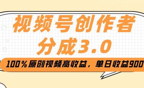 视频号创作者分成3.0,100%原创视频高收益,单日收益2000+