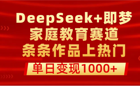 DeepSeek+即梦做家庭教育赛道,条条作品上热门,单日变现1000+