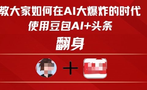 教大家如何在AI大爆发时代,使用豆包AI+头条翻身