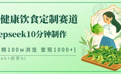 爆火中式健康饮食定制赛道,用deepseek10分钟制作单条视频100w浏览变现1000+