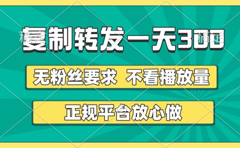 复制转发一天300+,正规平台放心做,不看播放量,无粉丝要求,随时随地赚收益