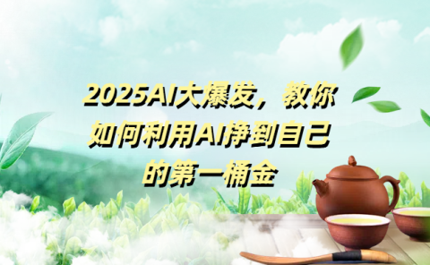 2025AI大爆发,教你如何利用AI挣到自己的第一桶金