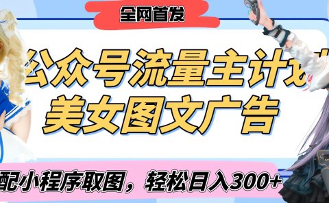 2025最新公众号美女图文流量主计划,搭配小程序取图轻松日入300+(全网首发)