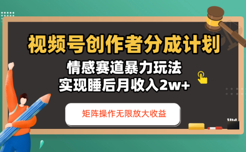 视频号创作者分成计划-情感赛道暴力玩法,实现睡后月收入2w+,还能矩阵操作无限放大收益