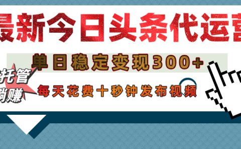 今日头条代运营托管,单日稳定变现300+,无需自己运营,每天花费十秒钟发布视频