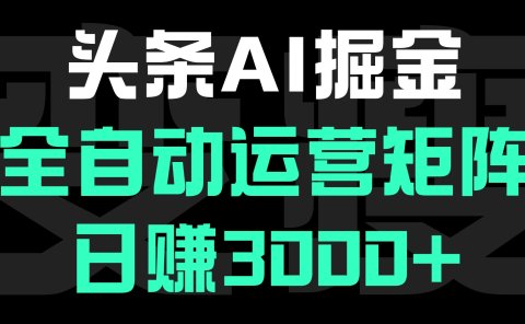 头条平台AI掘金术:全自动运营矩阵号(次日见收益),日赚3000+