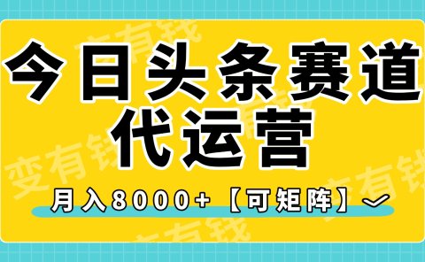 今日头条视频赛道代运营,月入8000+,【可矩阵玩法】