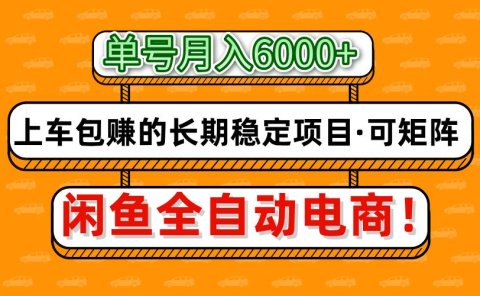 闲鱼全自动电商,月入6000+,上车包赚的长期稳定项目【可矩阵放大】